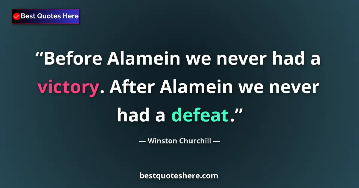 Quote by Winston Churchill: Before Alamein we never had a victory. After Alamein we never had a defeat....