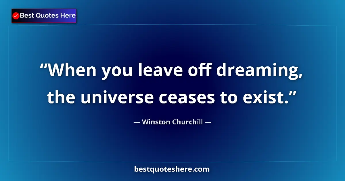 Quote by Winston Churchill: When you leave off dreaming, the universe ceases to exist....