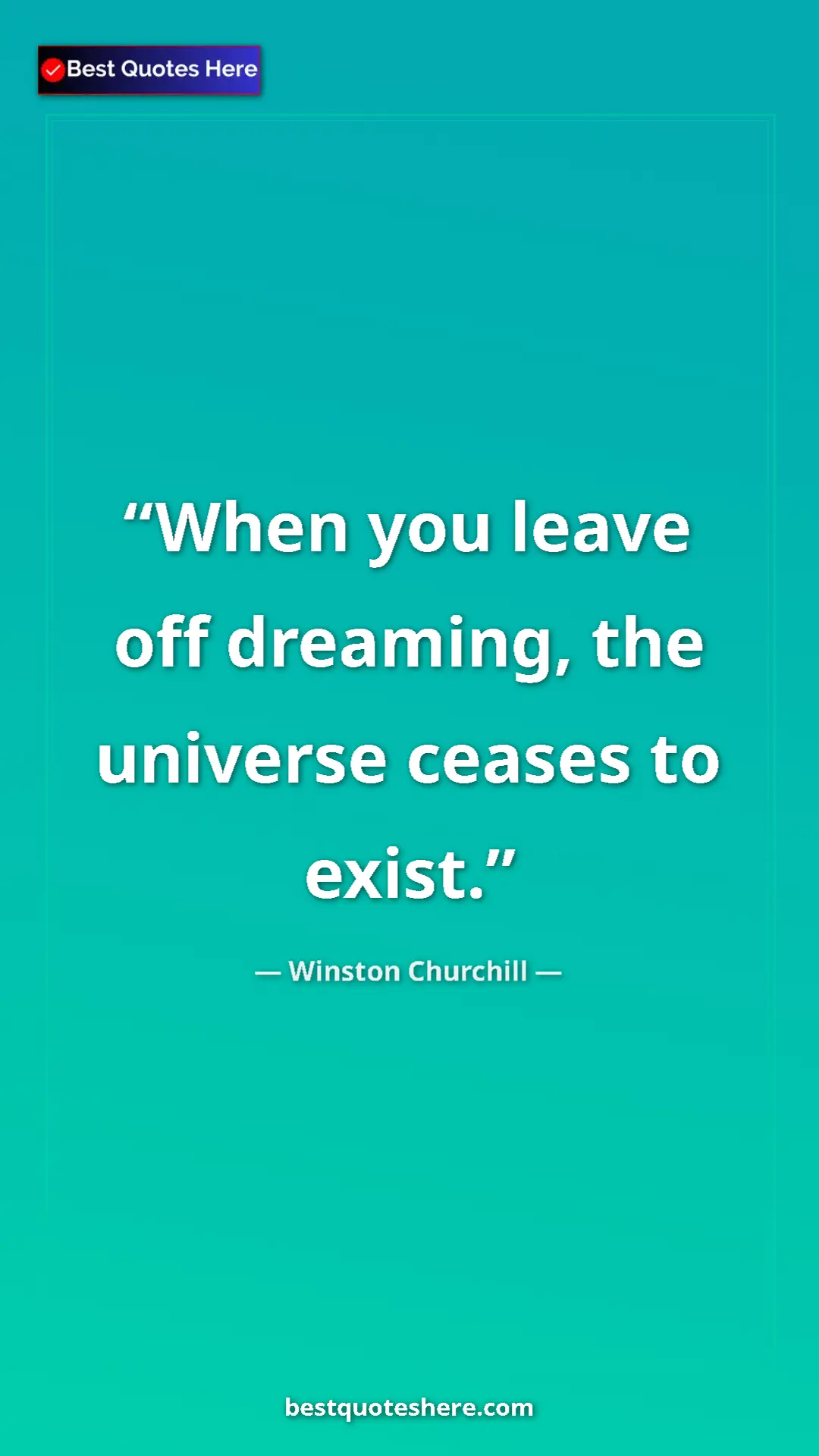 Winston Churchill Quote Card: "When you leave off dreaming, the universe ceases to exist." Pinterest quote poster by Winston Churchill: "When you leave off dreaming, the universe ceases to exist."