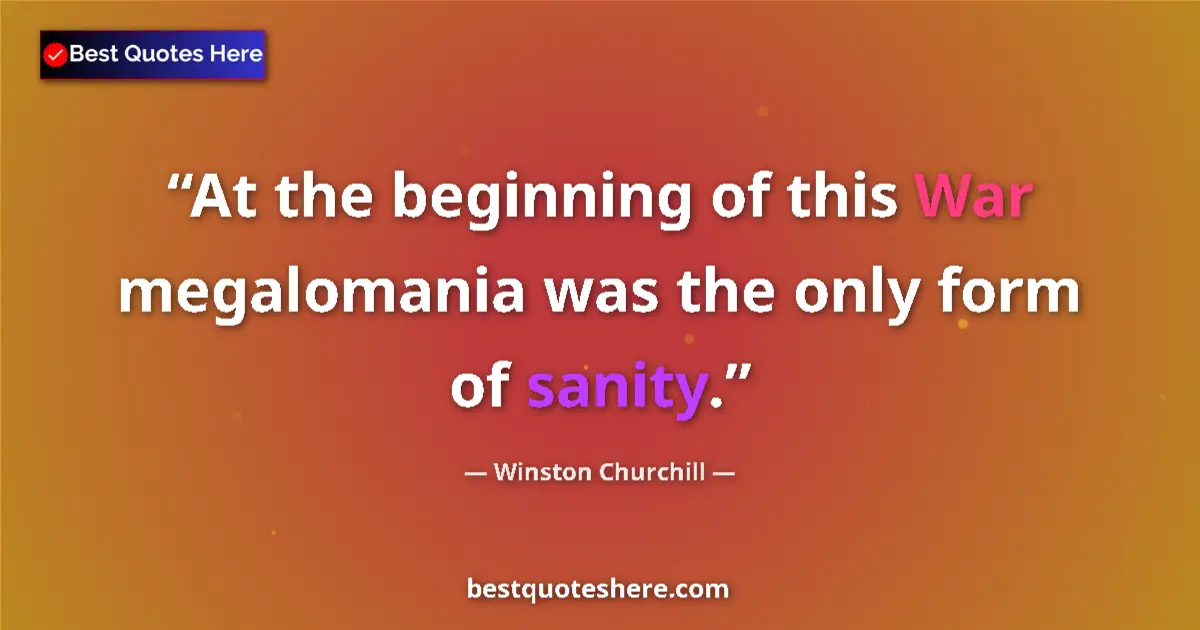 Quote by Winston Churchill: At the beginning of this War megalomania was the only form of sanity....