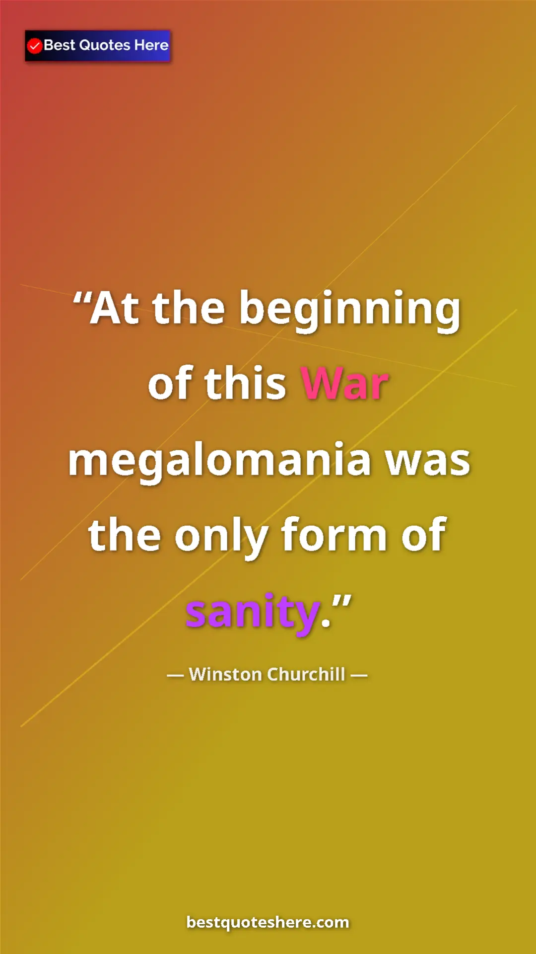 Winston Churchill Quote Card: "At the beginning of this War megalomania was the only form..." Pinterest quote poster by Winston Churchill: "At the beginning of this War megalomania was the only form..."