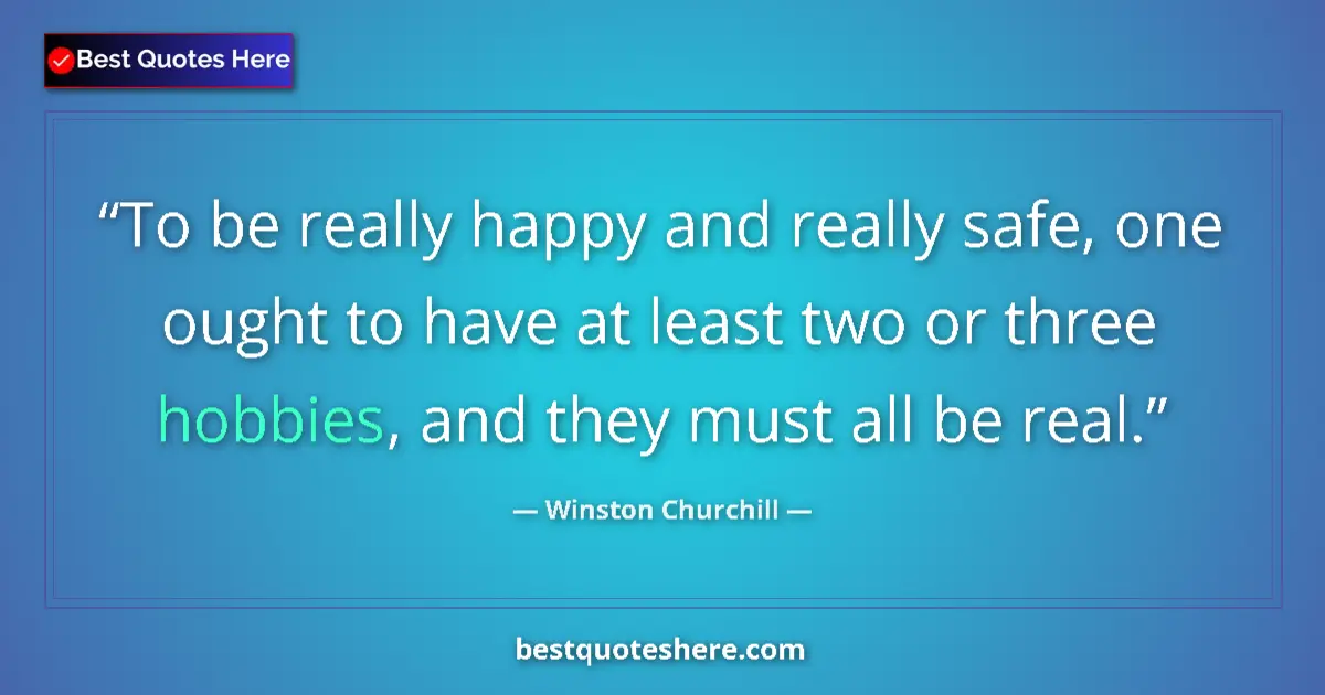Quote by Winston Churchill: To be really happy and really safe, one ought to have at least two or three hobbies, and they must a...