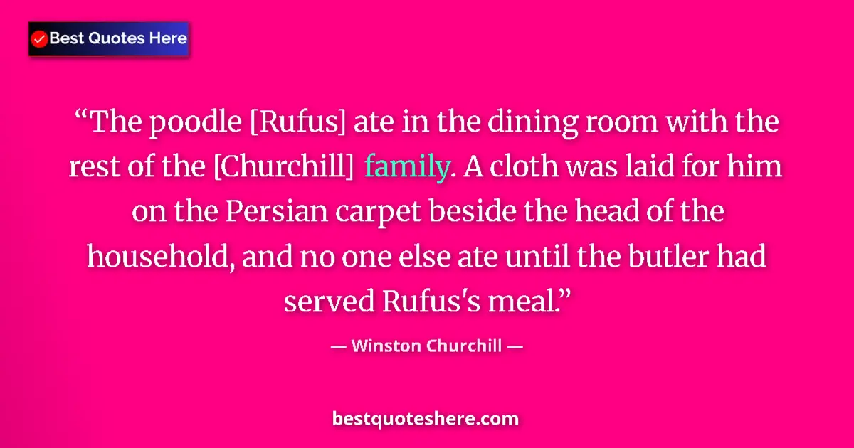 Quote by Winston Churchill: The poodle [Rufus] ate in the dining room with the rest of the [Churchill] family. A cloth was laid ...