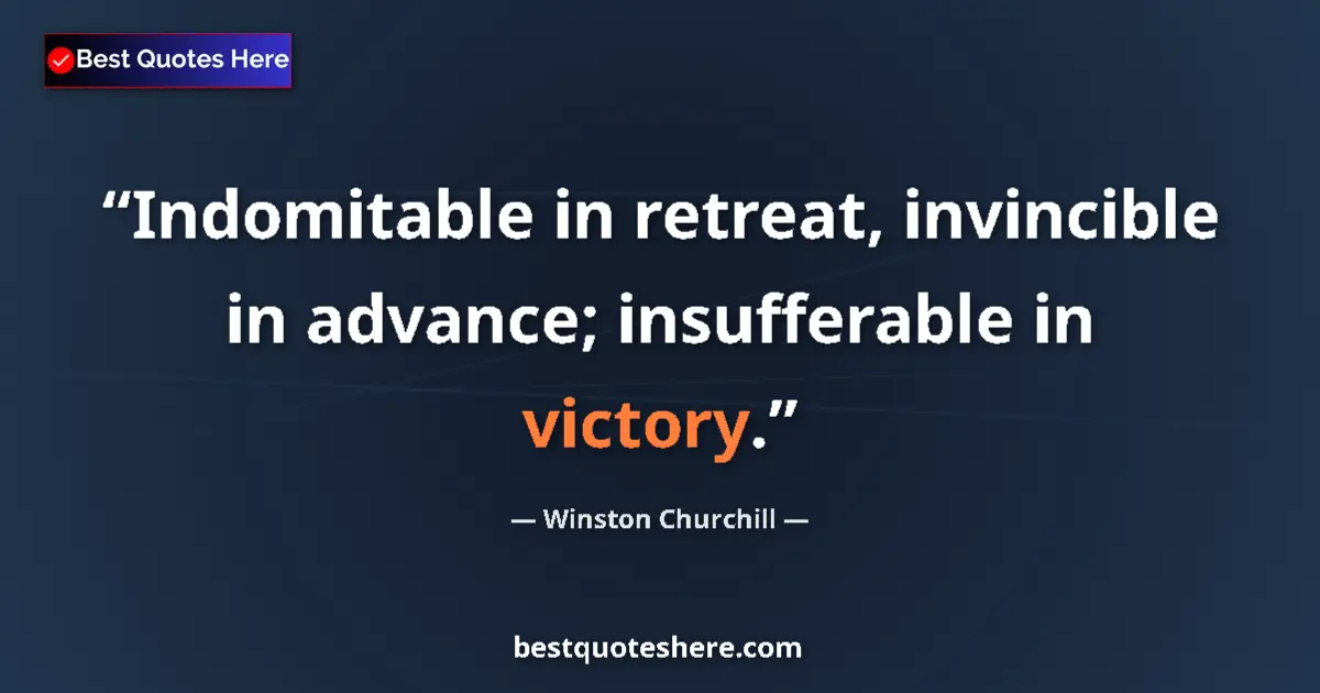 Quote by Winston Churchill: Indomitable in retreat, invincible in advance; insufferable in victory....