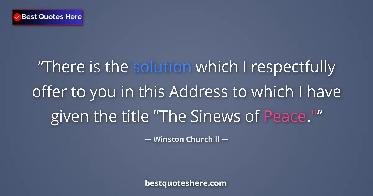 Image for the quote by Winston Churchill: There is the solution which I respectfully offer to you in this Address to which I have given the ti...
