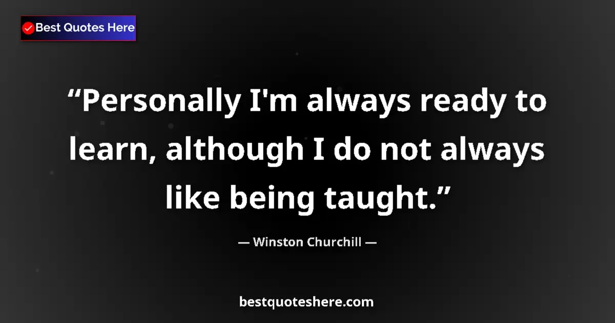 Quote by Winston Churchill: Personally I'm always ready to learn, although I do not always like being taught....