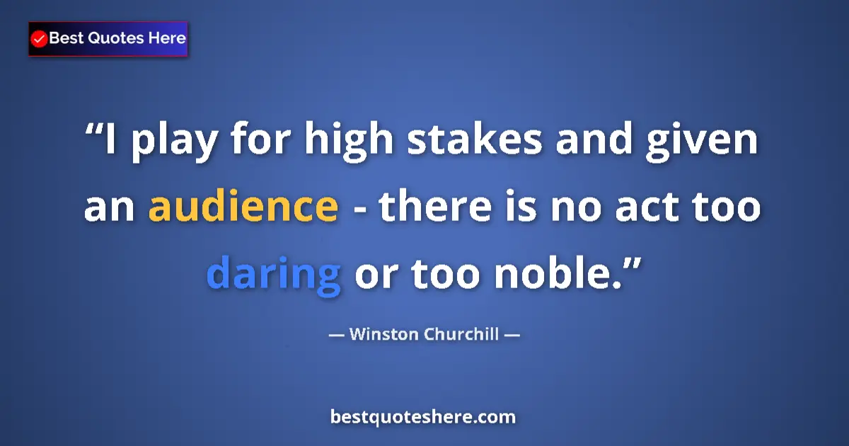 Quote by Winston Churchill: I play for high stakes and given an audience - there is no act too daring or too noble....