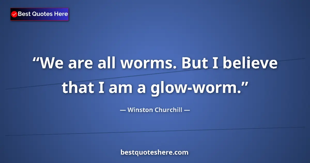 Quote by Winston Churchill: We are all worms. But I believe that I am a glow-worm....