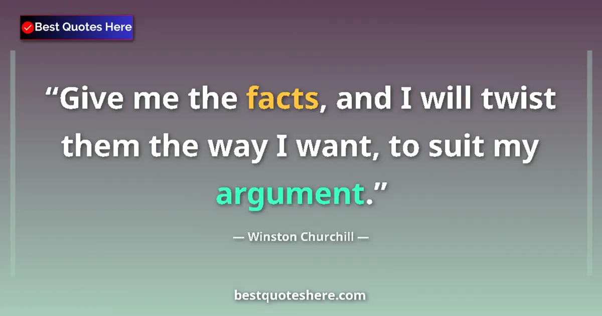 Quote by Winston Churchill: Give me the facts, and I will twist them the way I want, to suit my argument....