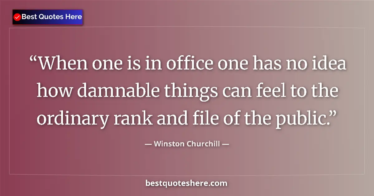 Quote by Winston Churchill: When one is in office one has no idea how damnable things can feel to the ordinary rank and file of ...