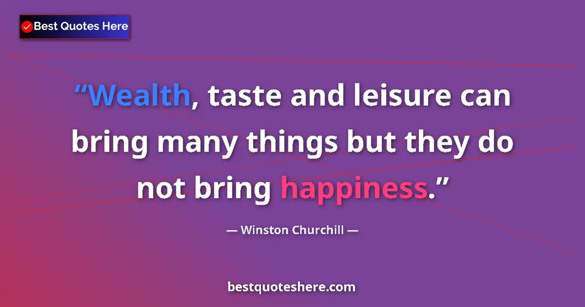 Image for the quote by Winston Churchill: Wealth, taste and leisure can bring many things but they do not bring happiness....