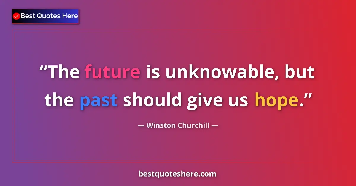 Quote by Winston Churchill: The future is unknowable, but the past should give us hope....