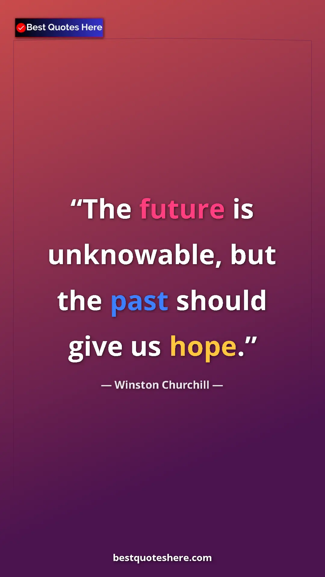 Winston Churchill Quote Card: "The future is unknowable, but the past should give us hope." Pinterest quote poster by Winston Churchill: "The future is unknowable, but the past should give us hope."