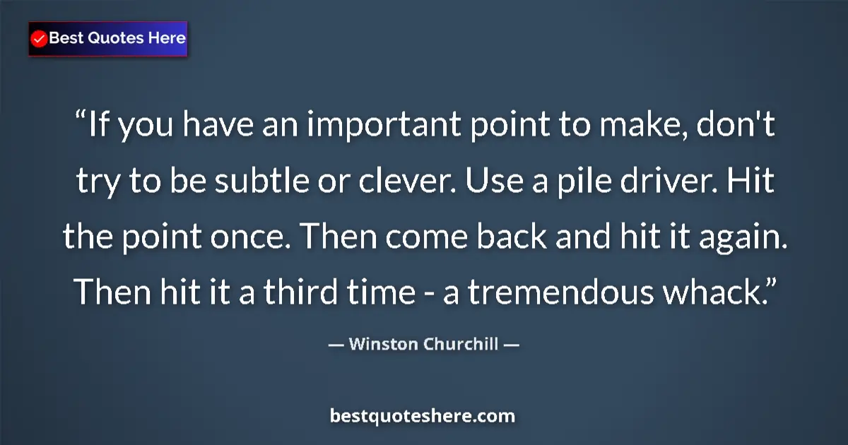 Quote by Winston Churchill: If you have an important point to make, don't try to be subtle or clever. Use a pile driver. Hit the...