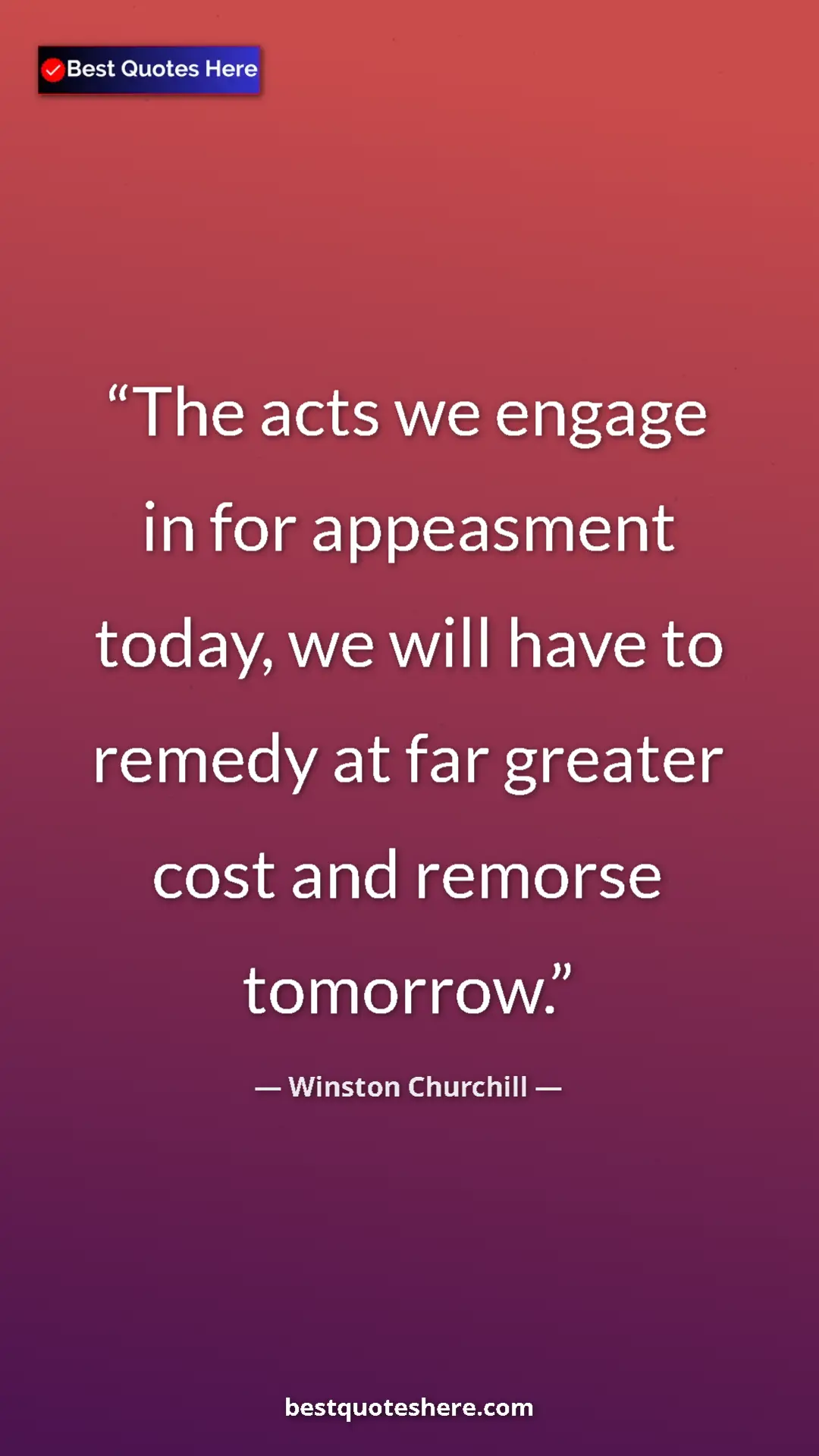 Winston Churchill Quote Card: "The acts we engage in for appeasment today, we will have to..." Pinterest quote poster by Winston Churchill: "The acts we engage in for appeasment today, we will have to..."
