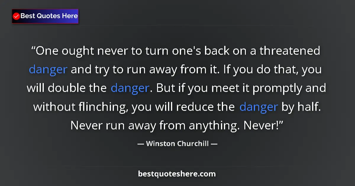 Quote by Winston Churchill: One ought never to turn one's back on a threatened danger and try to run away from it. If you do tha...