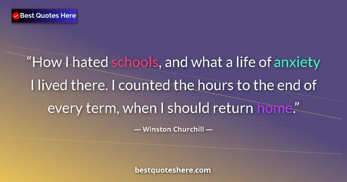 Image for the quote by Winston Churchill: How I hated schools, and what a life of anxiety I lived there. I counted the hours to the end of eve...