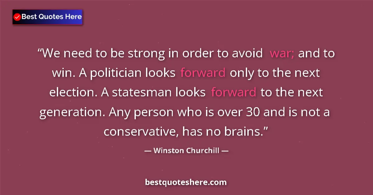 Quote by Winston Churchill: We need to be strong in order to avoid war; and to win. A politician looks forward only to the next ...