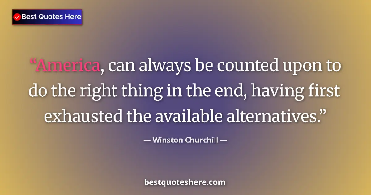 Quote by Winston Churchill: America, can always be counted upon to do the right thing in the end, having first exhausted the ava...