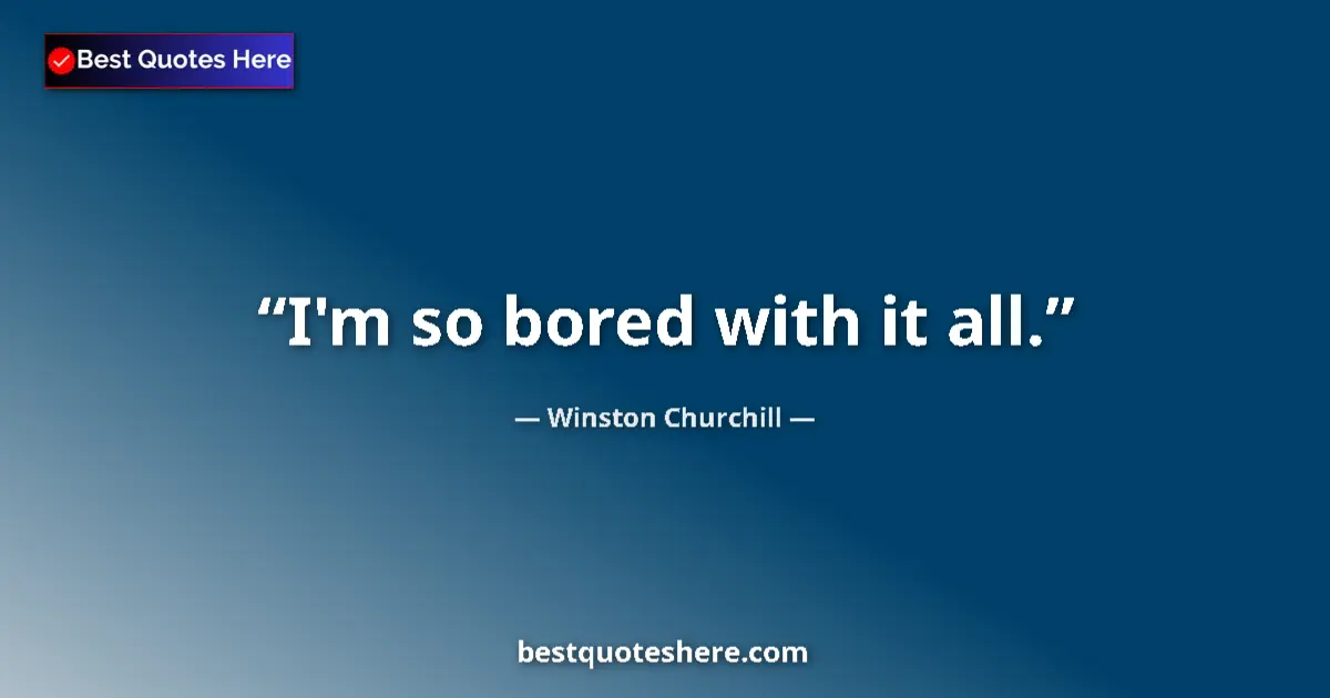 Quote by Winston Churchill: I'm so bored with it all....