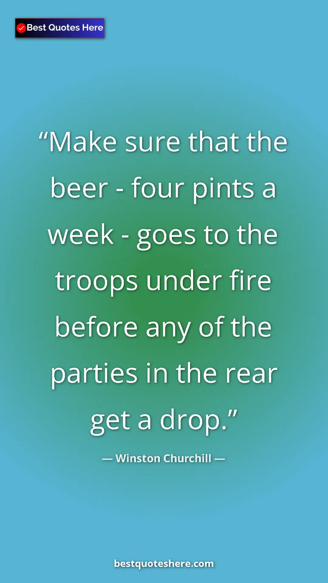 Winston Churchill Quote Card: "Make sure that the beer - four pints a week - goes to the..." Pinterest quote poster by Winston Churchill: "Make sure that the beer - four pints a week - goes to the..."
