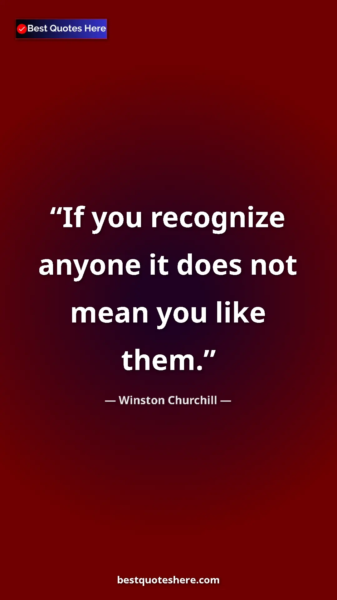 Winston Churchill Quote Card: "If you recognize anyone it does not mean you like them." Pinterest quote poster by Winston Churchill: "If you recognize anyone it does not mean you like them."