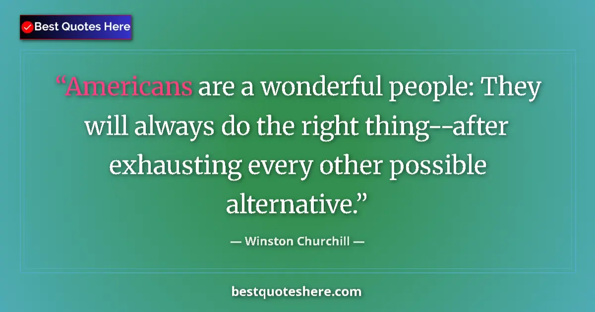 Quote by Winston Churchill: Americans are a wonderful people: They will always do the right thing--after exhausting every other ...