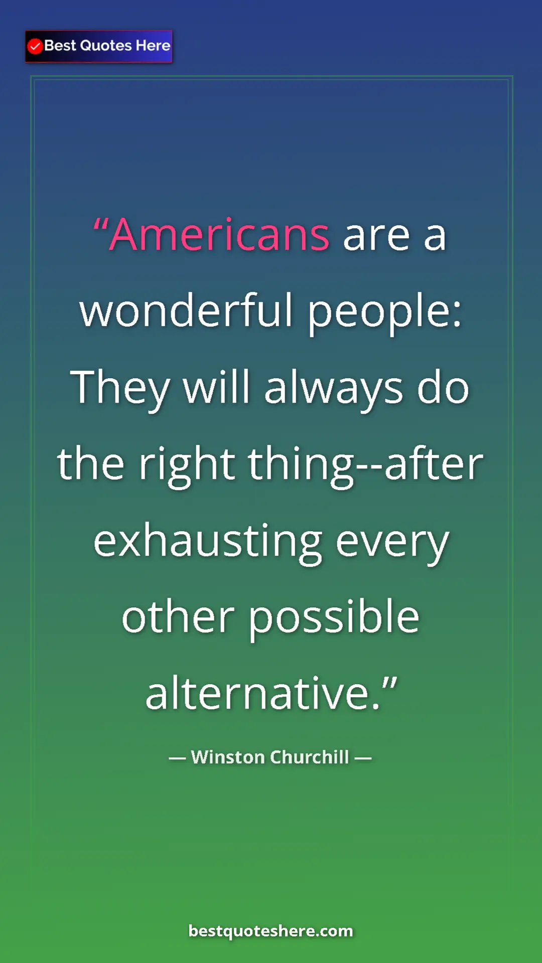 Winston Churchill Quote Card: "Americans are a wonderful people: They will always do the..." Pinterest quote poster by Winston Churchill: "Americans are a wonderful people: They will always do the..."