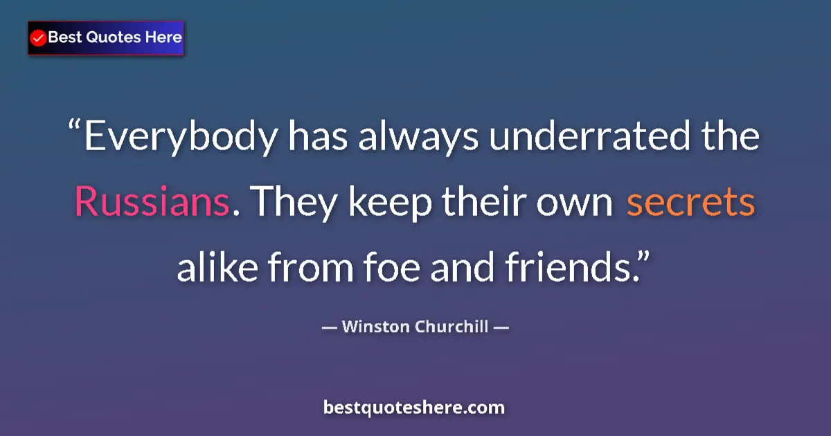 Quote by Winston Churchill: Everybody has always underrated the Russians. They keep their own secrets alike from foe and friends...