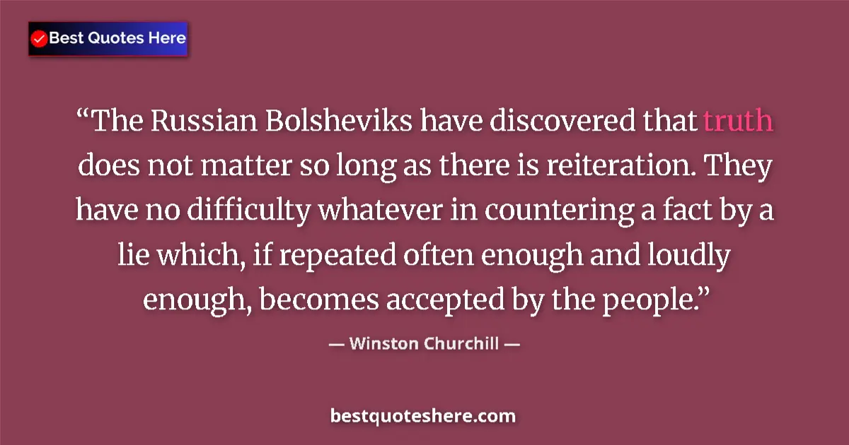 Quote by Winston Churchill: The Russian Bolsheviks have discovered that truth does not matter so long as there is reiteration. T...