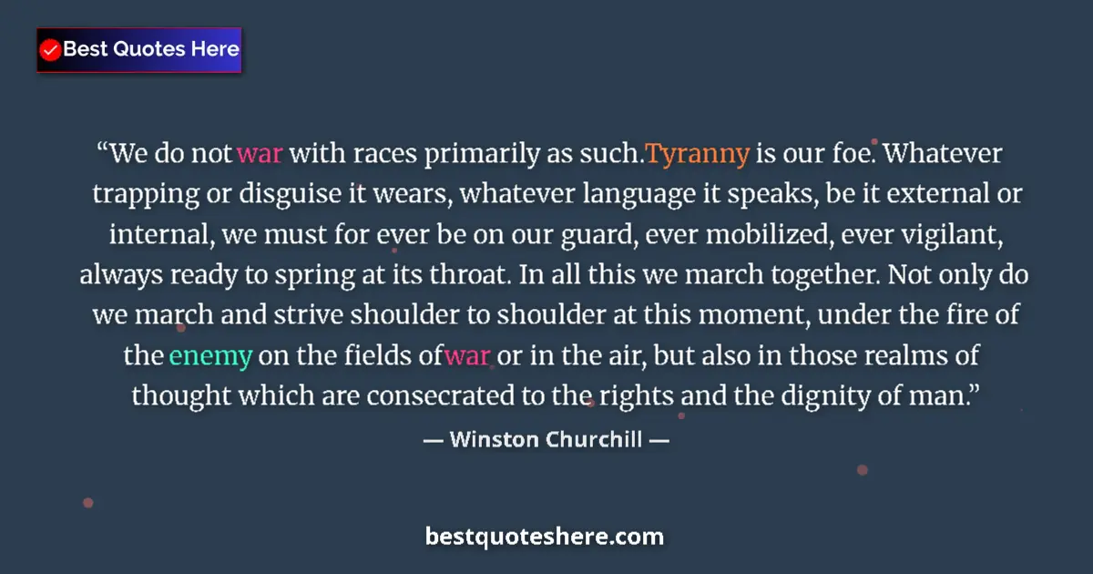 Quote by Winston Churchill: We do not war with races primarily as such. Tyranny is our foe. Whatever trapping or disguise it wea...