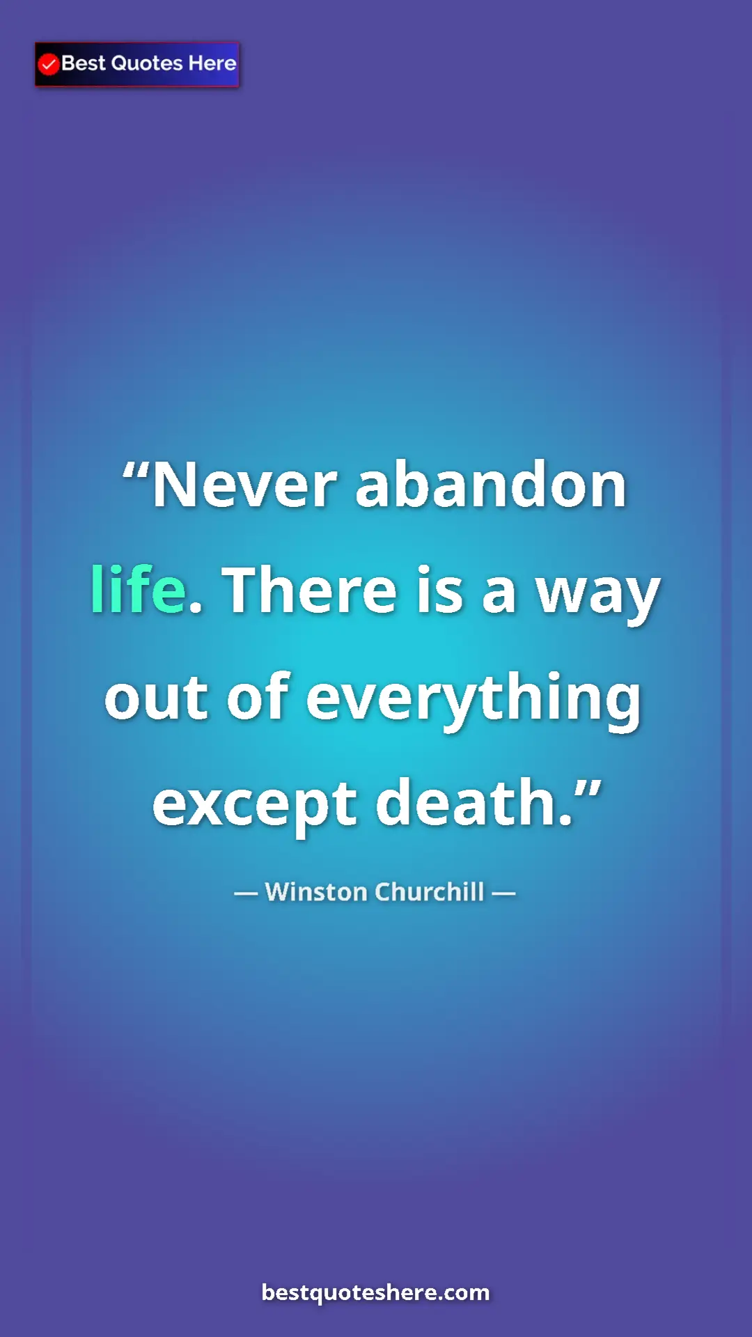 Winston Churchill Quote Card: "Never abandon life. There is a way out of everything except..." Pinterest quote poster by Winston Churchill: "Never abandon life. There is a way out of everything except..."