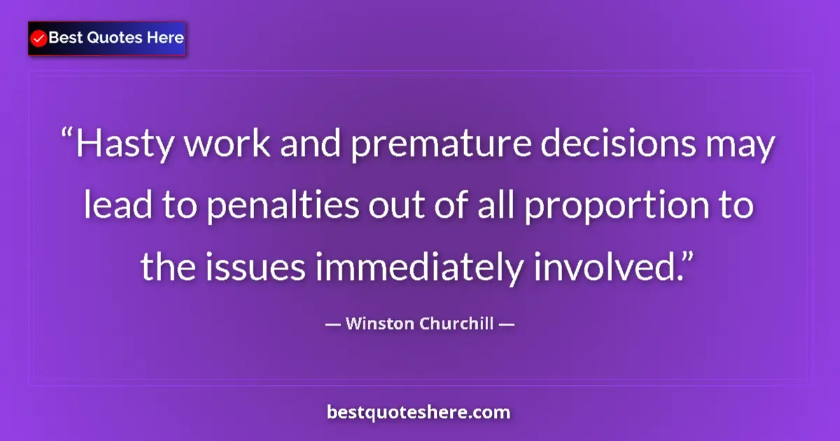 Quote by Winston Churchill: Hasty work and premature decisions may lead to penalties out of all proportion to the issues immedia...
