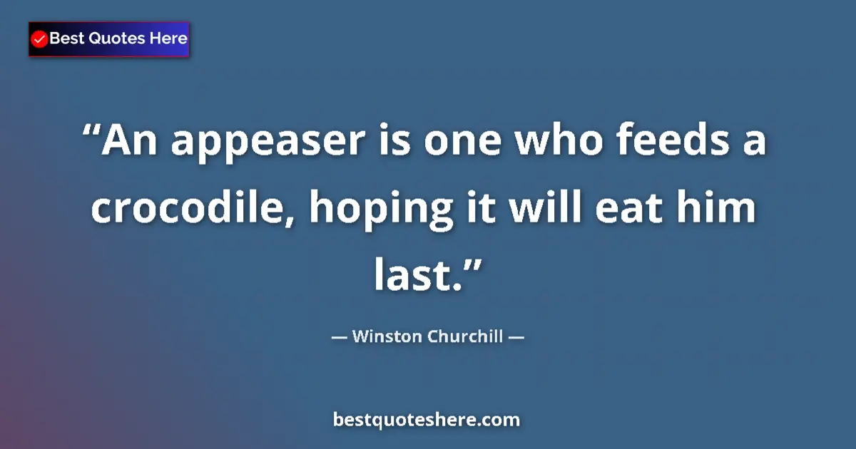 Quote by Winston Churchill: An appeaser is one who feeds a crocodile, hoping it will eat him last....