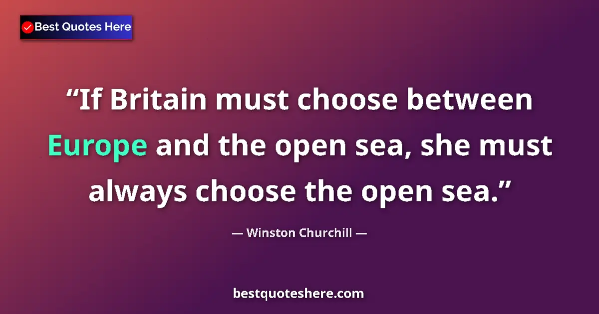 Quote by Winston Churchill: If Britain must choose between Europe and the open sea, she must always choose the open sea....