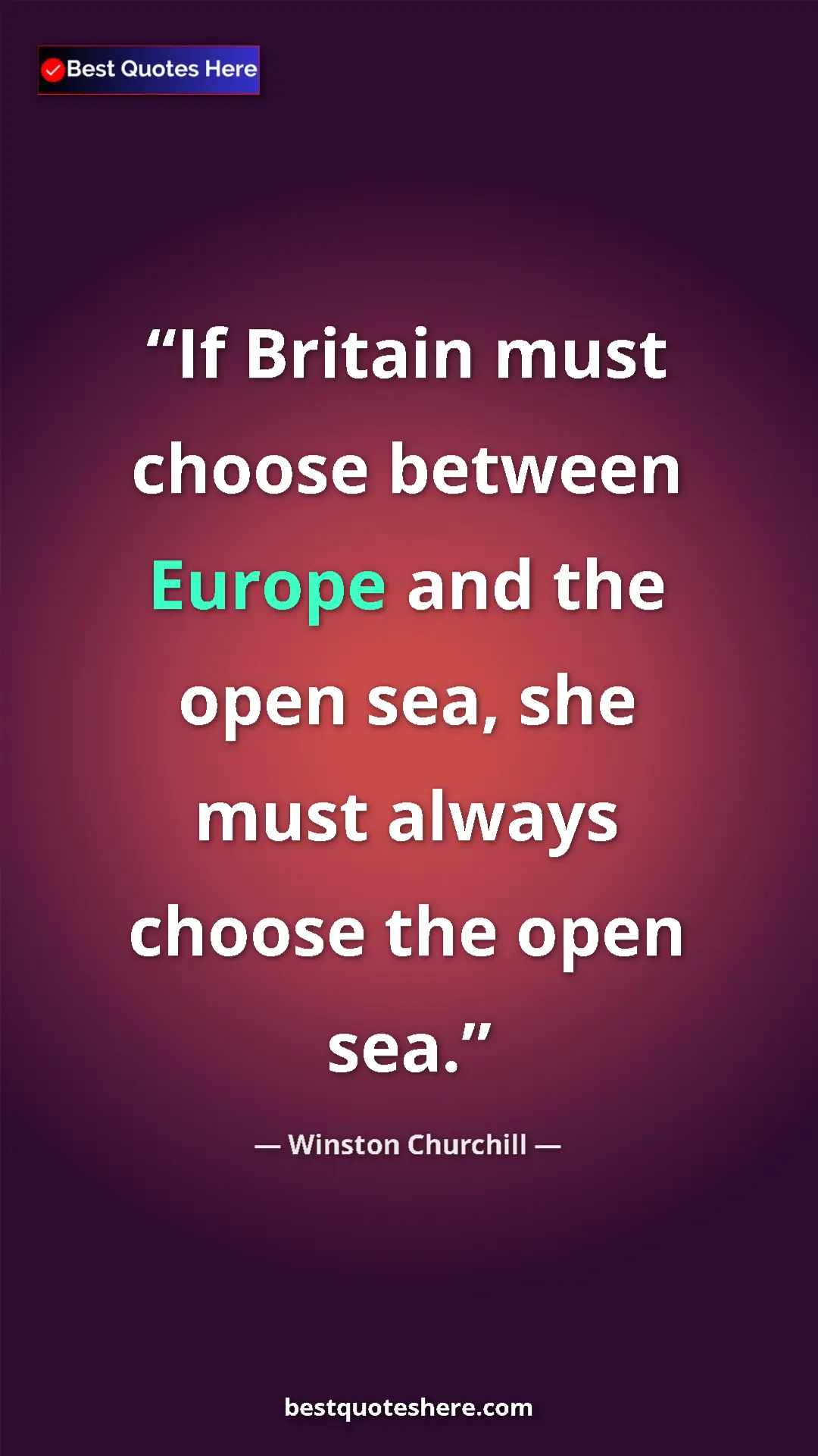 Winston Churchill Quote Card: "If Britain must choose between Europe and the open sea, she..." Pinterest quote poster by Winston Churchill: "If Britain must choose between Europe and the open sea, she..."