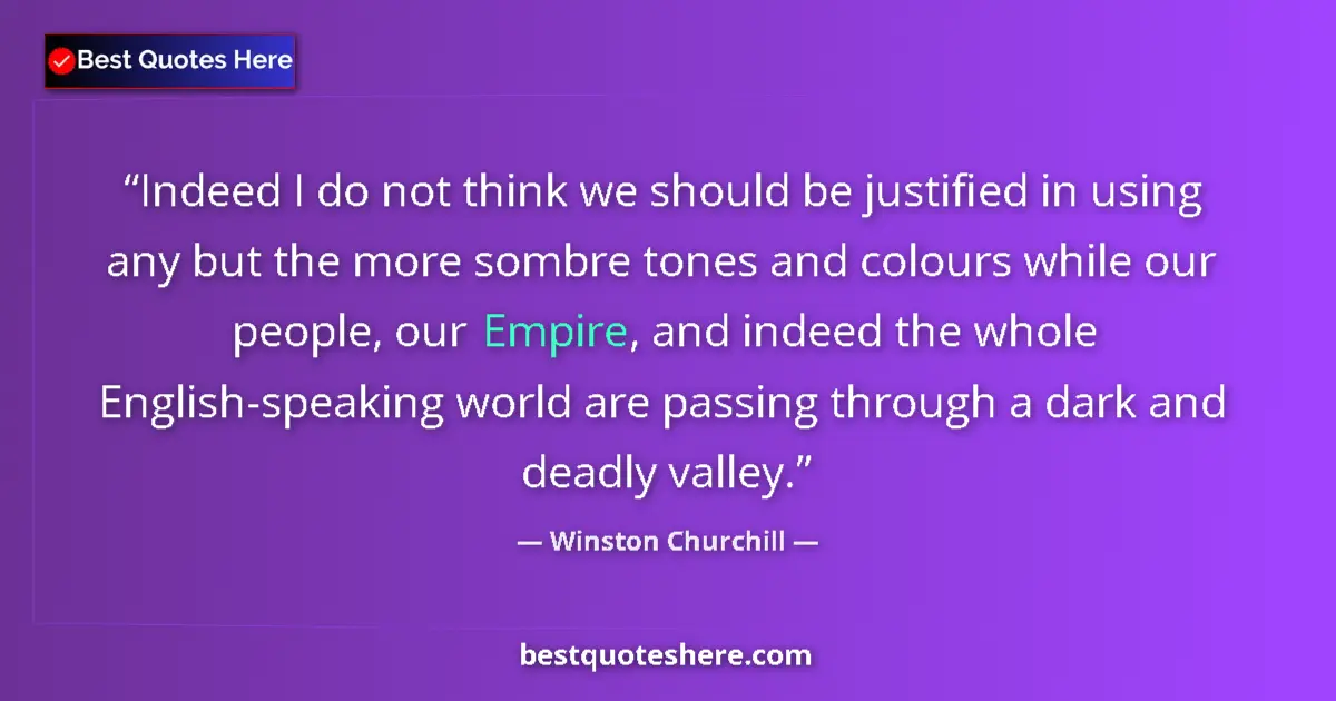 Quote by Winston Churchill: Indeed I do not think we should be justified in using any but the more sombre tones and colours whil...