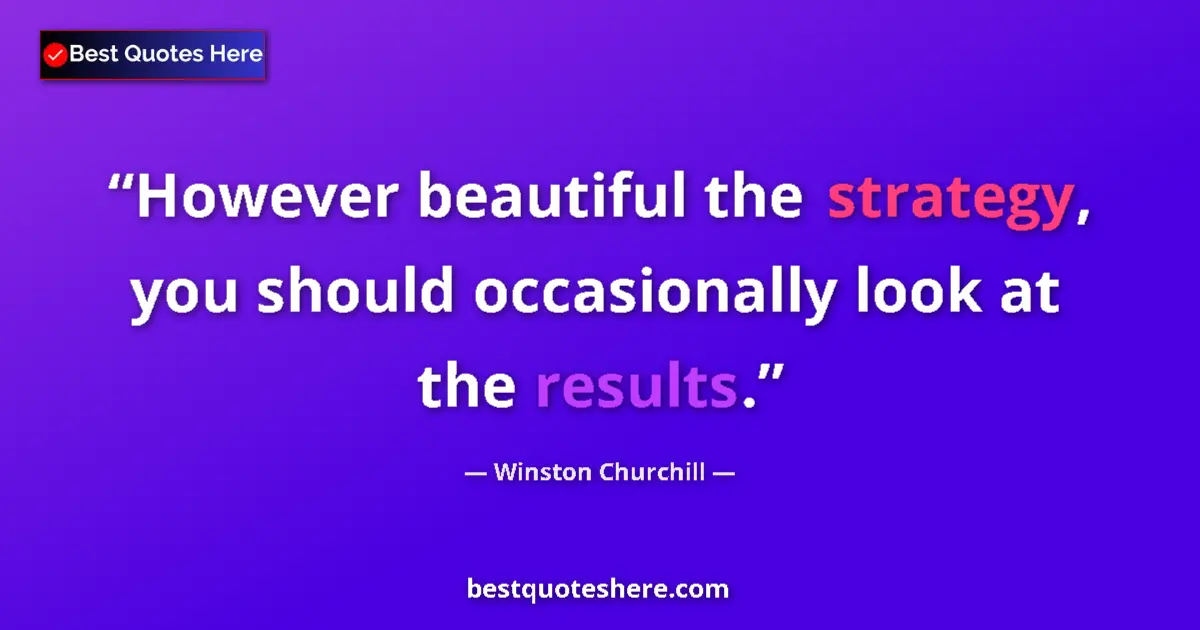 Quote by Winston Churchill: However beautiful the strategy, you should occasionally look at the results....