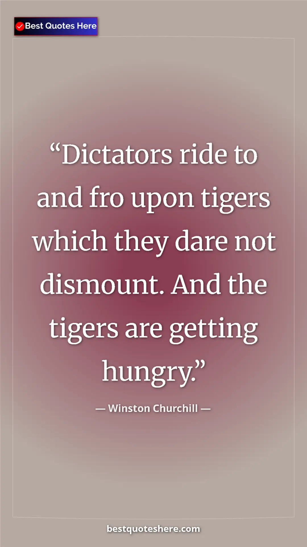 Winston Churchill Quote Card: "Dictators ride to and fro upon tigers which they dare not..." Pinterest quote poster by Winston Churchill: "Dictators ride to and fro upon tigers which they dare not..."