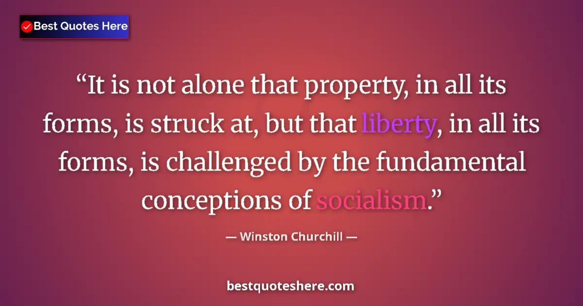 Quote by Winston Churchill: It is not alone that property, in all its forms, is struck at, but that liberty, in all its forms, i...