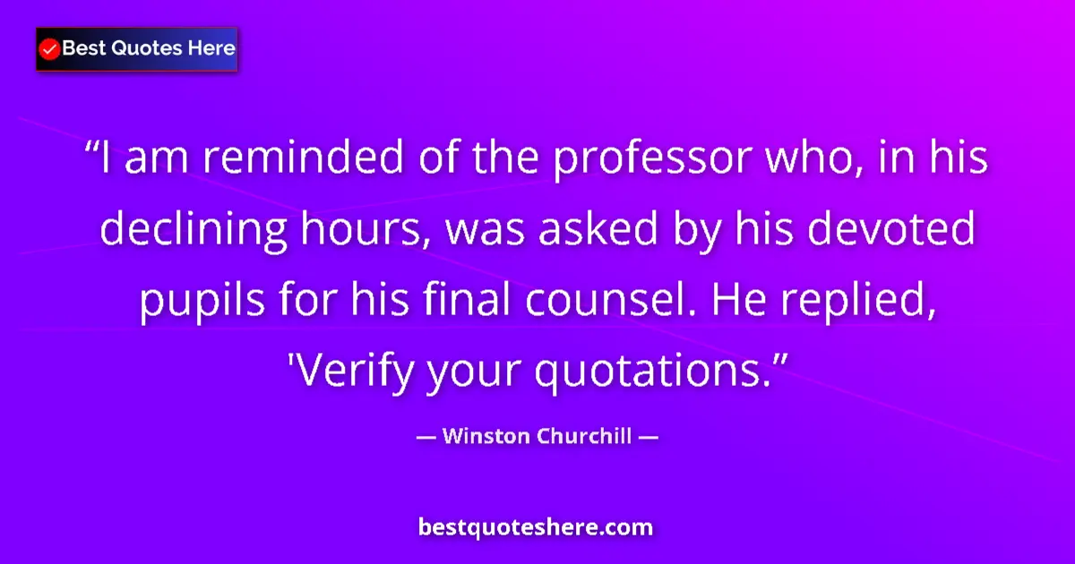 Quote by Winston Churchill: I am reminded of the professor who, in his declining hours, was asked by his devoted pupils for his ...