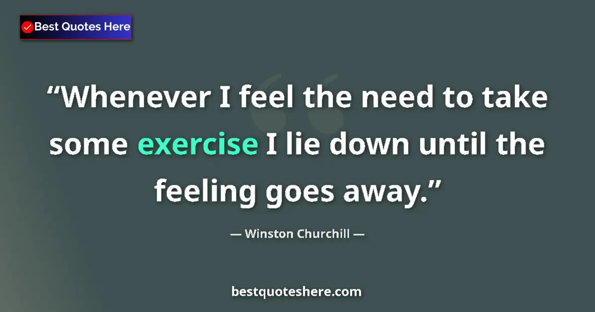 Quote by Winston Churchill: Whenever I feel the need to take some exercise I lie down until the feeling goes away....