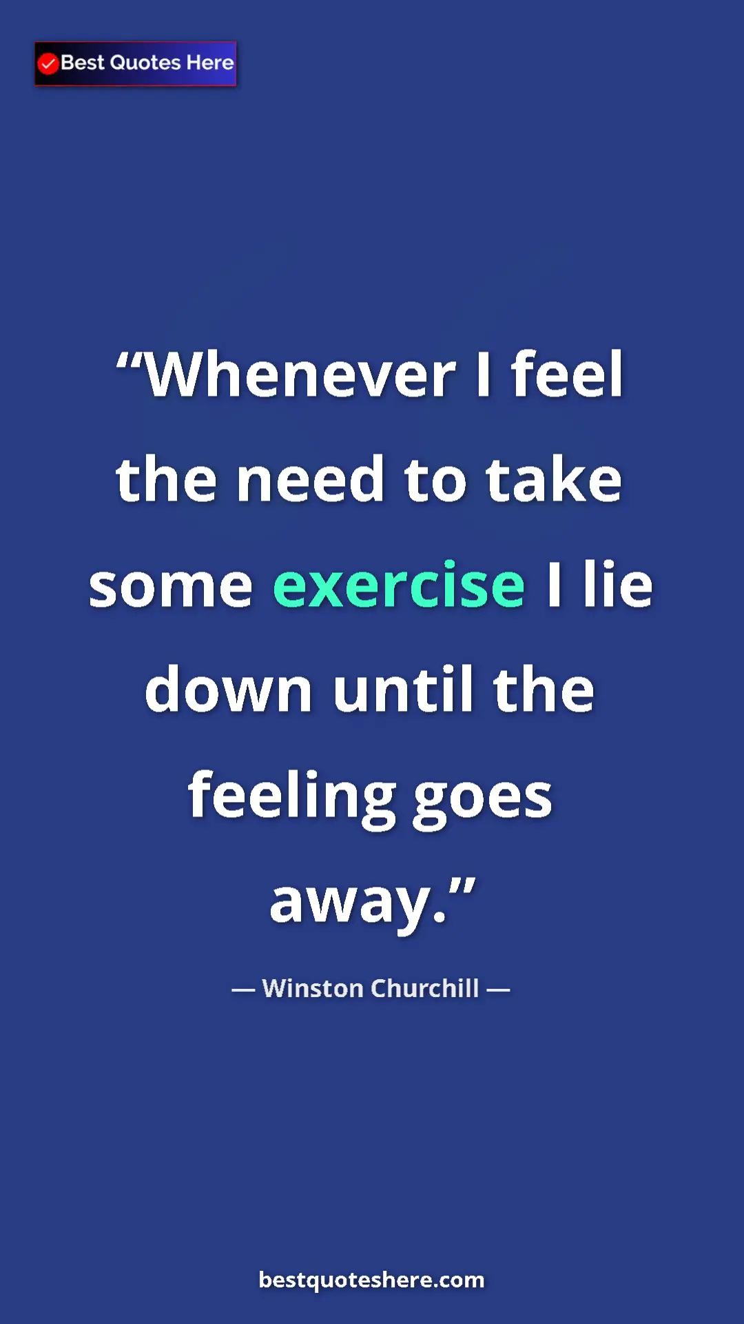Winston Churchill Quote Card: "Whenever I feel the need to take some exercise I lie down..." Pinterest quote poster by Winston Churchill: "Whenever I feel the need to take some exercise I lie down..."