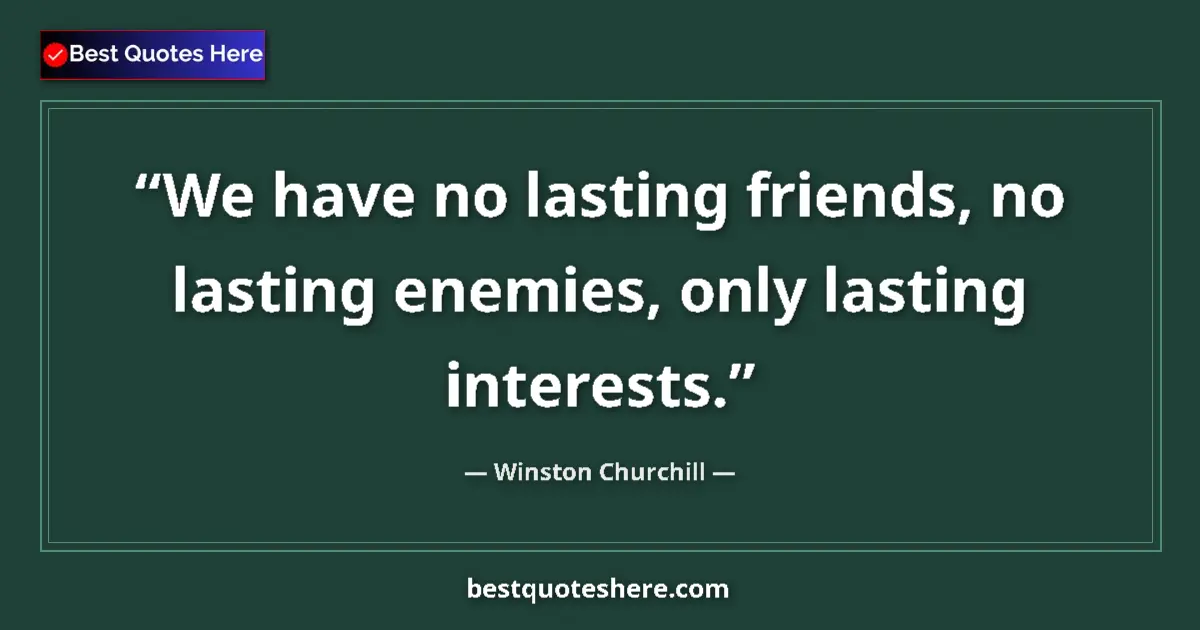 Quote by Winston Churchill: We have no lasting friends, no lasting enemies, only lasting interests....