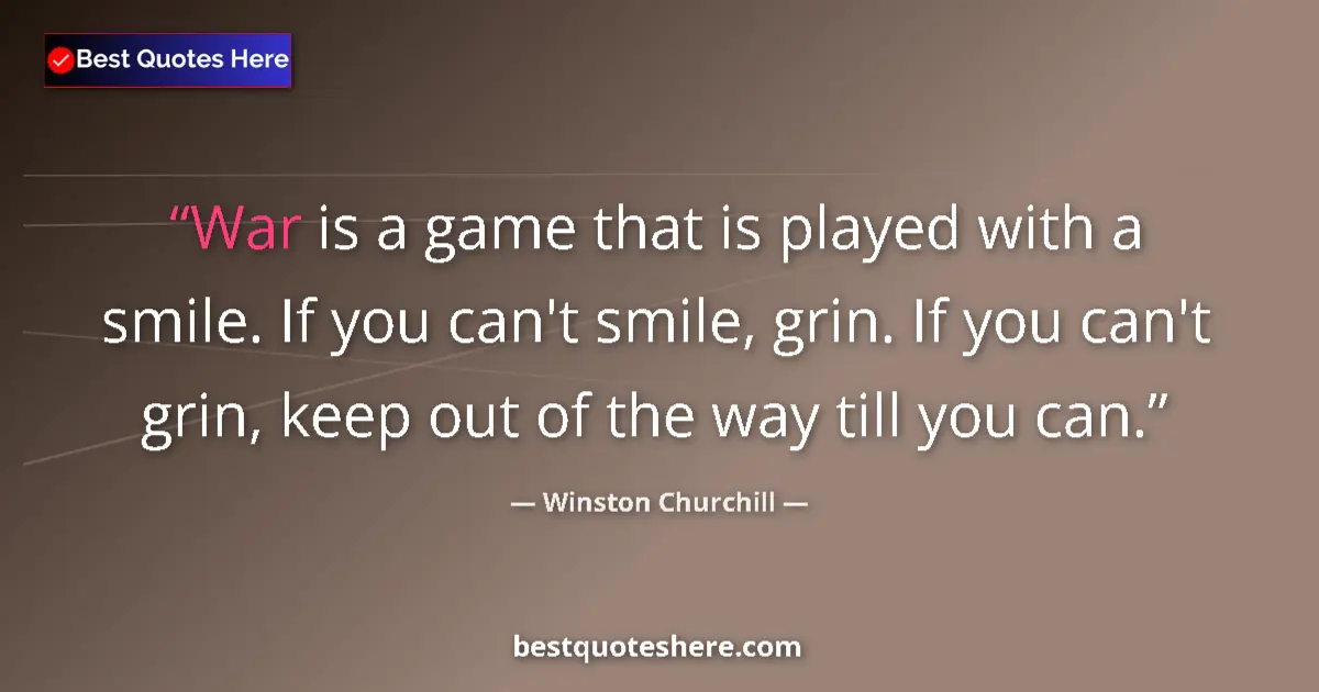 Quote by Winston Churchill: War is a game that is played with a smile. If you can't smile, grin. If you can't grin, keep out of ...