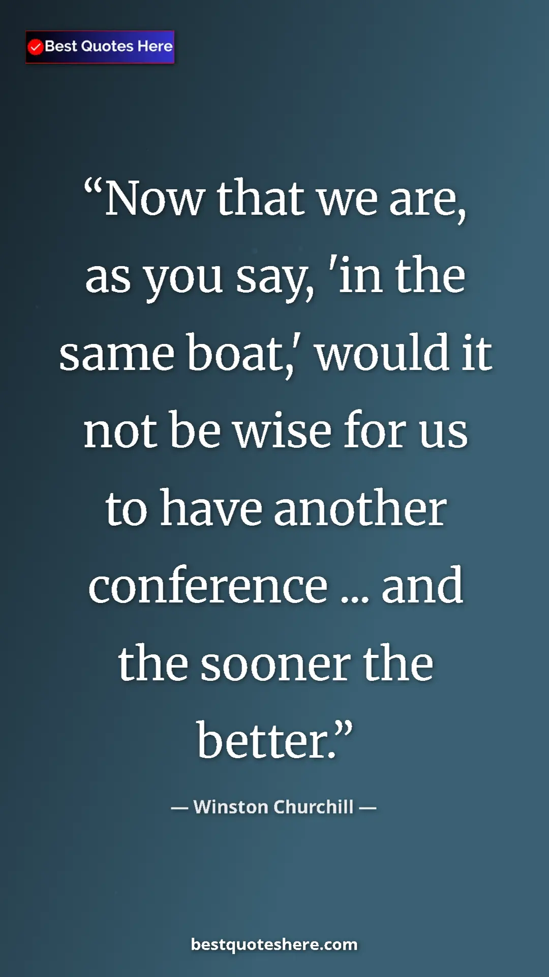 Winston Churchill Quote Card: "Now that we are, as you say, 'in the same boat,' would it..." Pinterest quote poster by Winston Churchill: "Now that we are, as you say, 'in the same boat,' would it..."