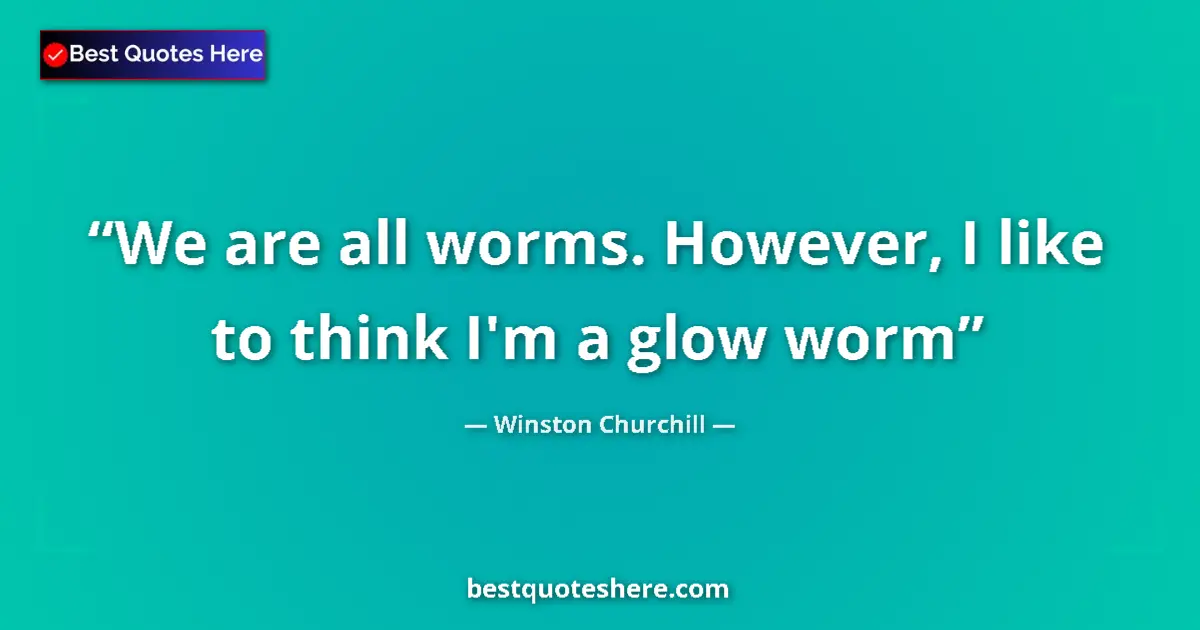 Image for the quote by Winston Churchill: We are all worms. However, I like to think I'm a glow worm...