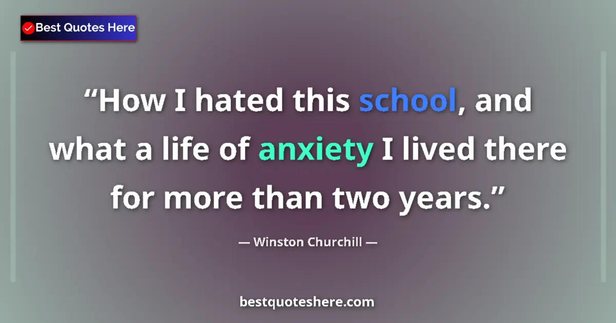 Quote by Winston Churchill: How I hated this school, and what a life of anxiety I lived there for more than two years....