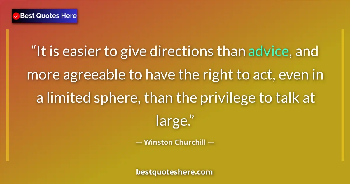 Quote by Winston Churchill: It is easier to give directions than advice, and more agreeable to have the right to act, even in a ...
