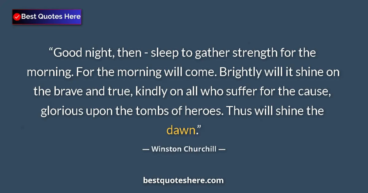 Quote by Winston Churchill: Good night, then - sleep to gather strength for the morning. For the morning will come. Brightly wil...